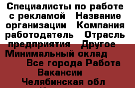 Специалисты по работе с рекламой › Название организации ­ Компания-работодатель › Отрасль предприятия ­ Другое › Минимальный оклад ­ 26 700 - Все города Работа » Вакансии   . Челябинская обл.,Копейск г.